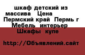 шкаф детский из массива › Цена ­ 20 000 - Пермский край, Пермь г. Мебель, интерьер » Шкафы, купе   